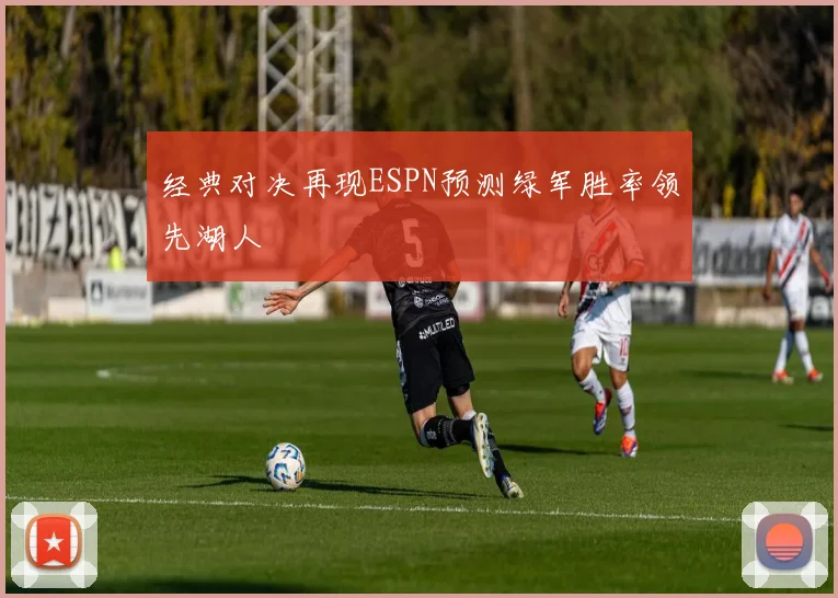 经典对决再现ESPN预测绿军胜率领先湖人