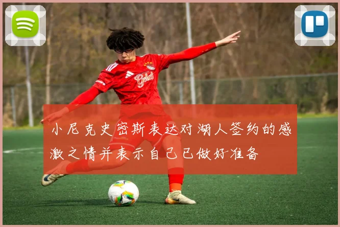 小尼克史密斯表达对湖人签约的感激之情并表示自己已做好准备