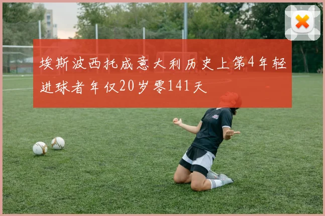 埃斯波西托成意大利历史上第4年轻进球者年仅20岁零141天