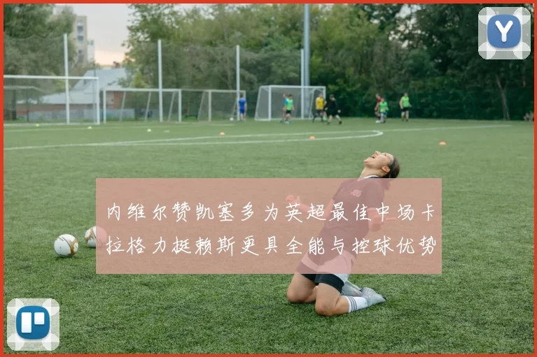 内维尔赞凯塞多为英超最佳中场卡拉格力挺赖斯更具全能与控球优势