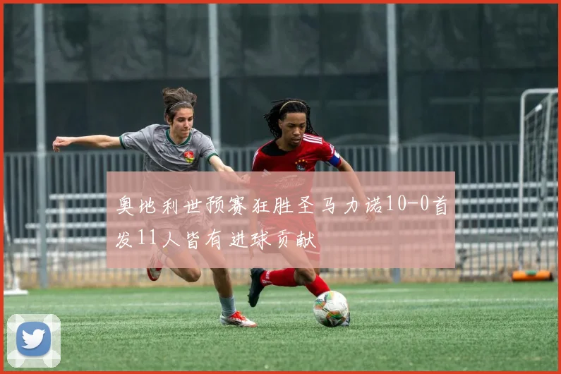奥地利世预赛狂胜圣马力诺10-0首发11人皆有进球贡献