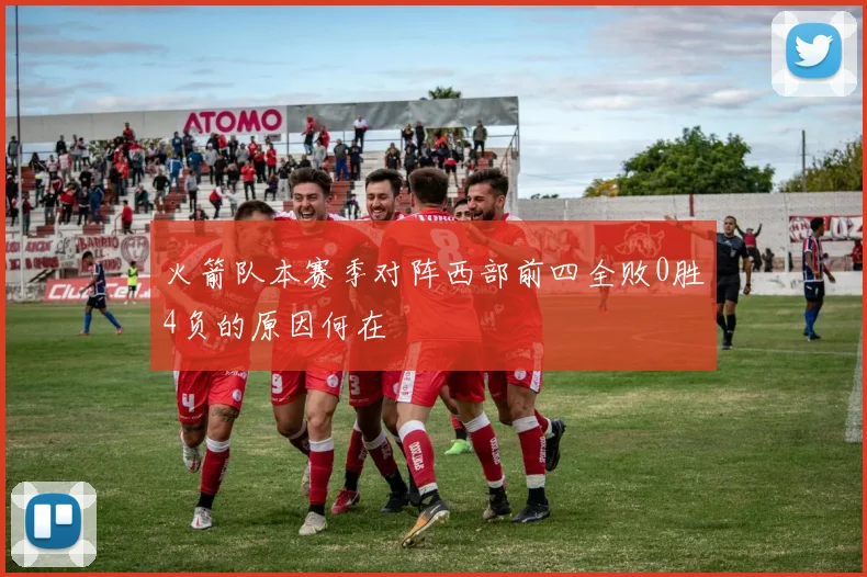 火箭队本赛季对阵西部前四全败0胜4负的原因何在
