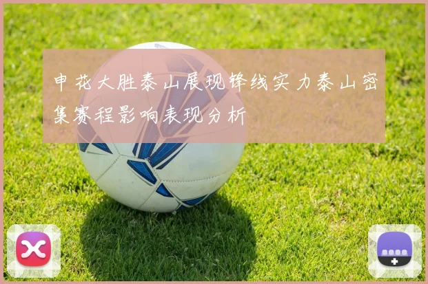 申花大胜泰山展现锋线实力泰山密集赛程影响表现分析