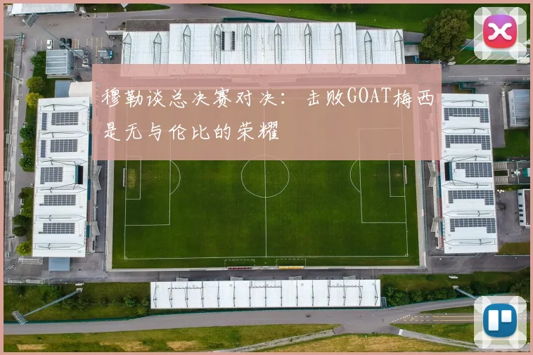 穆勒谈总决赛对决：击败GOAT梅西是无与伦比的荣耀