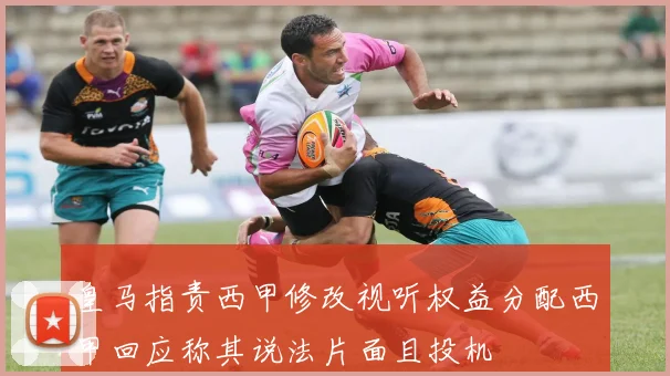 皇马指责西甲修改视听权益分配西甲回应称其说法片面且投机
