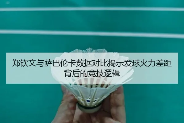 郑钦文与萨巴伦卡数据对比揭示发球火力差距背后的竞技逻辑